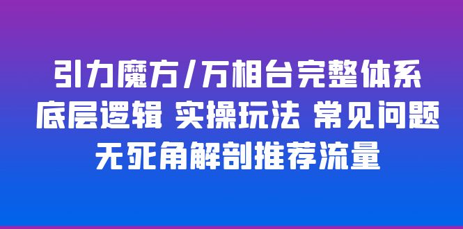 （6015期）引力魔方/万相台完整体系 底层逻辑 实操玩法 常见问题 无死角解剖推荐流量-千城资源网
