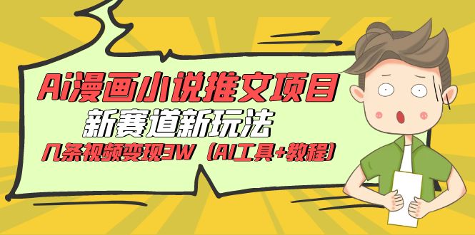 （6032期）Ai漫画小说推文项目，新赛道新玩法，几条视频变现3W（AI工具+教程）-千城资源网