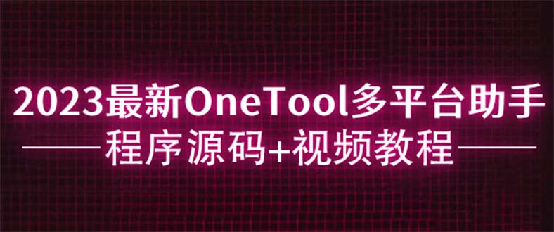 （6034期）2023最新OneTool多平台助手程序源码+视频教程-千城资源网