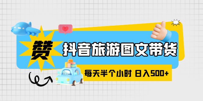 （6043期）抖音旅游图文带货，零门槛，操作简单，每天半个小时，日入500+-千城资源网