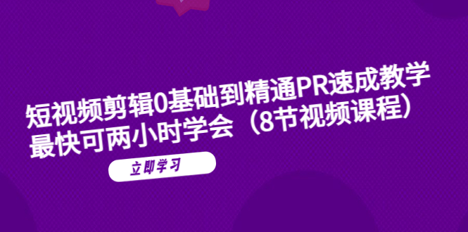 （6055期）短视频剪辑0基础到精通PR速成教学：最快可两小时学会（8节视频课程）-千城资源网