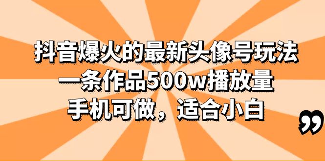 （6064期）抖音爆火的最新头像号玩法，一条作品500w播放量，手机可做，适合小白-千城资源网