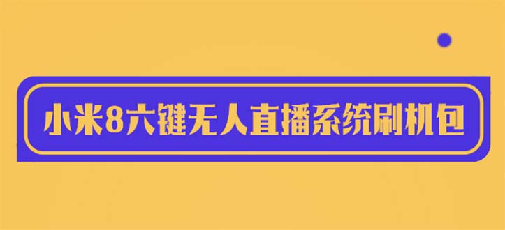 （6079期）2023最新小米8六键无人直播系统刷机包，含刷机教程 100%可用-千城资源网