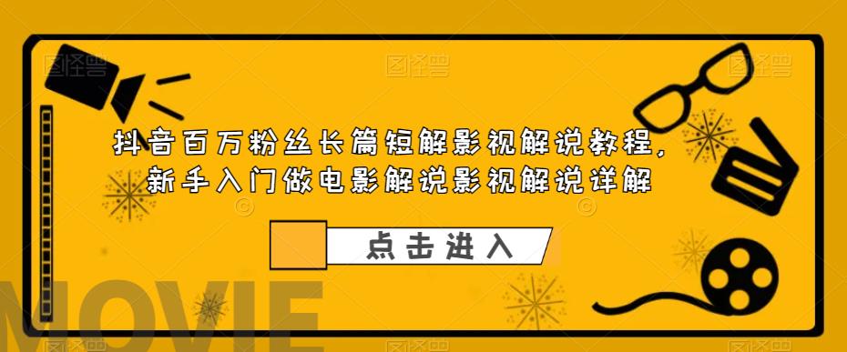 （6097期）抖音百万粉丝长篇短解影视解说教程，新手入门做电影解说影视解说（8节课）-千城资源网