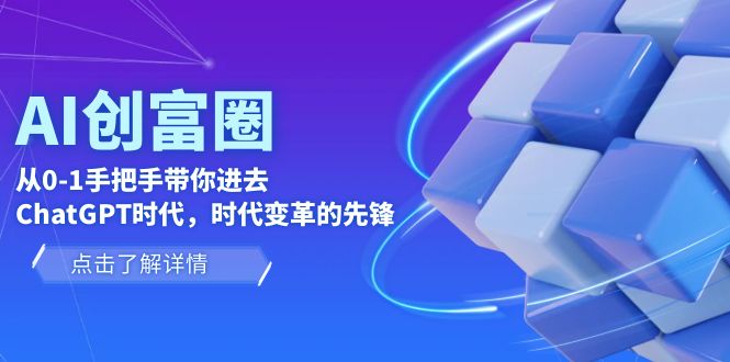 （6100期）AI·创富圈，从0-1手把手带你进去ChatGPT时代，时代变革的先锋-千城资源网
