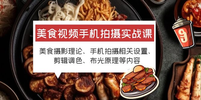 （6099期）美食视频手机拍摄实战课 美食摄影+手机拍摄相关设置+剪辑调色+布光原理等-千城资源网