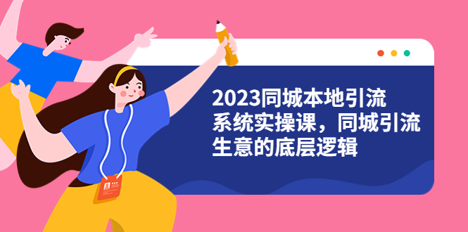 （6126期）2023同城本地引流系统实操课，同城引流生意的底层逻辑（31节视频课）-千城资源网