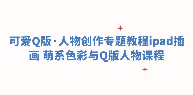 （6129期）可爱Q版·人物创作专题教程ipad插画 萌系色彩与Q版人物课程-千城资源网