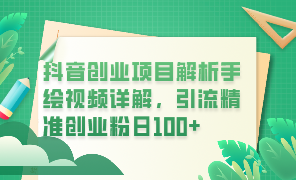 （6144期）抖音创业项目解析手绘视频详解，引流精准创业粉日100+-千城资源网