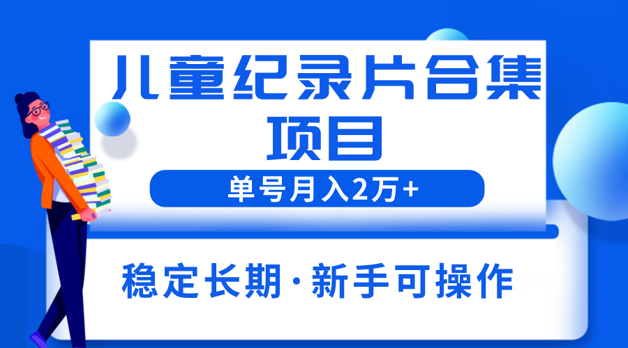 （6155期）2023儿童纪录片合集项目，单个账号轻松月入2w+-千城资源网
