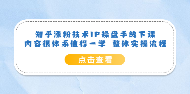 （6160期）知乎涨粉技术IP操盘手线下课，内容很体系值得一学  整体实操流程！-千城资源网