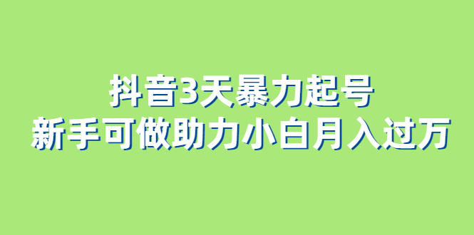 （6177期）抖音3天暴力起号新手可做助力小白月入过万-千城资源网