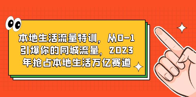 （6183期）本地生活流量特训，从0-1引爆你的同城流量，2023年抢占本地生活万亿赛道-千城资源网
