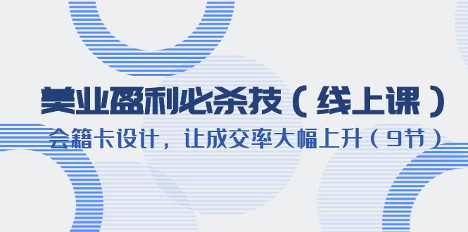 （6192期）美业盈利·必杀技（线上课）-会籍卡设计，让成交率大幅上升（9节）-千城资源网