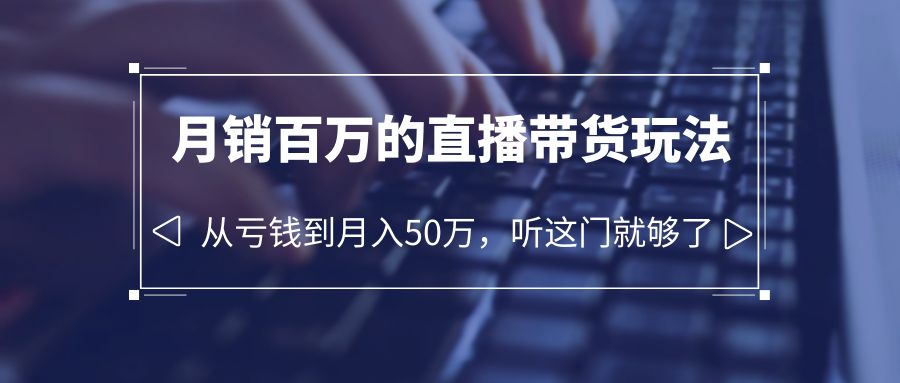 （6196期）老板必学：月销-百万的直播带货玩法，从亏钱到月入50万，听这门就够了-千城资源网