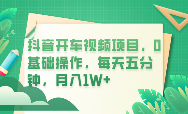 （6199期）抖音开车视频项目，0基础操作，每天五分钟，月入1W+-千城资源网