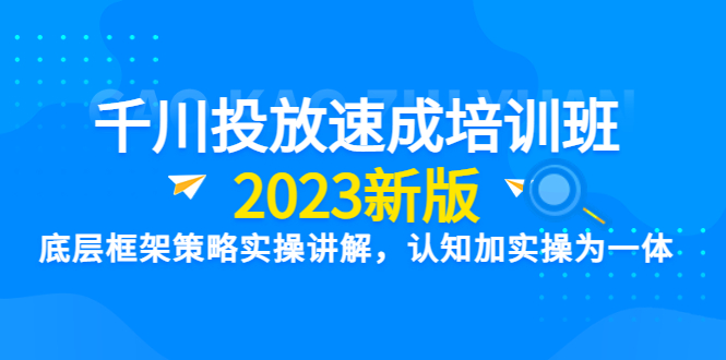 （6205期）千川投放速成培训班【2023新版】底层框架策略实操讲解，认知加实操为一体-千城资源网