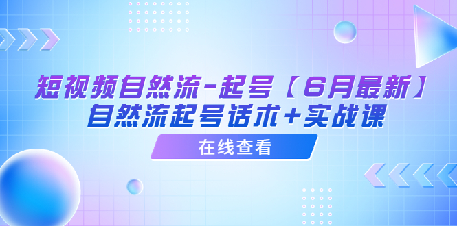 （6207期）短视频自然流-起号【6月最新】​自然流起号话术+实战课-千城资源网