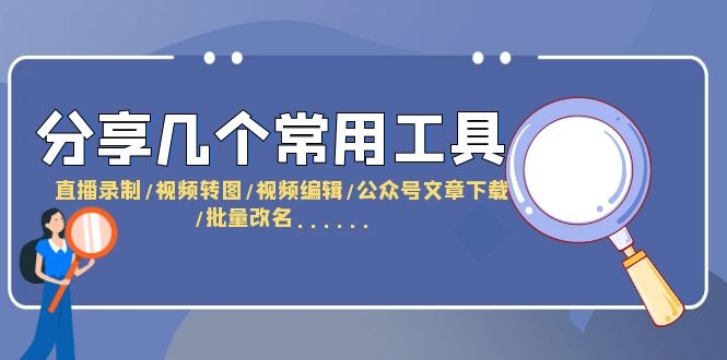 （6211期）分享几个常用工具  直播录制/视频转图/视频编辑/公众号文章下载/改名……-千城资源网