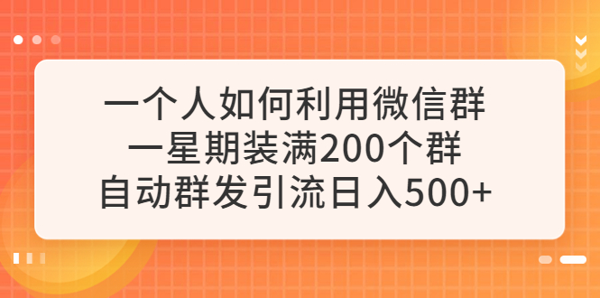 （6215期）一个人如何利用微信群自动群发引流，一星期装满200个群，日入500+-千城资源网