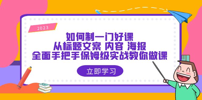 （6219期）如何制一门·好课：从标题文案 内容 海报，全面手把手保姆级实战教你做课-千城资源网