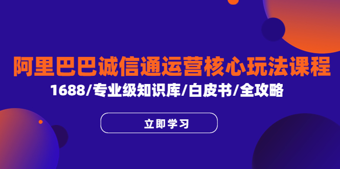 （6221期）阿里巴巴诚信通运营核心玩法课程，1688/专业级知识库/白皮书/全攻略-千城资源网