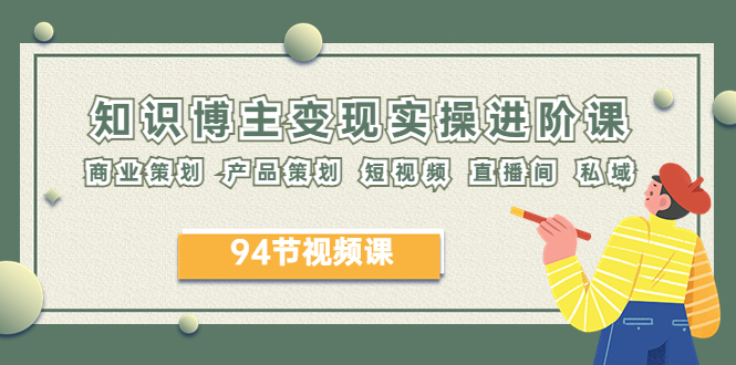 （6222期）2023年知识-博主变现实操进阶课：商业策划 产品策划 短视频 直播间 私域-千城资源网