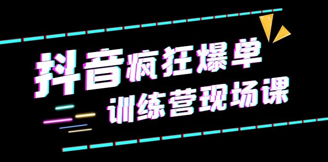 （6241期）抖音短视频疯狂-爆单训练营现场课（新）直播带货+实战案例-千城资源网