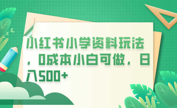 （6249期）小红书小学资料玩法，0成本小白可做日入500+（教程+资料）-千城资源网