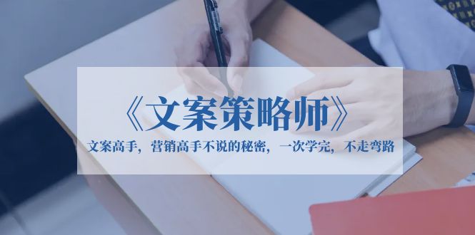 （6252期）《文案策略师》文案高手，营销高手不说的秘密，一次学完，不走弯路-千城资源网