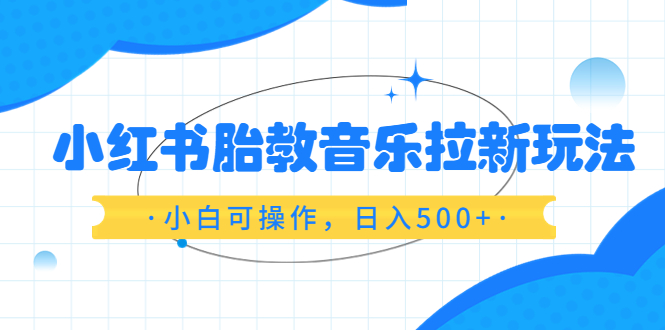 （6256期）小红书胎教音乐拉新玩法，小白可操作，日入500+（资料已打包）-千城资源网