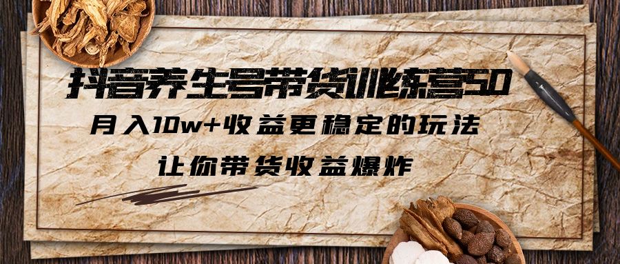 （6272期）抖音养生号带货·训练营5.0 月入10w+稳定玩法 让你带货收益爆炸(更新)-千城资源网