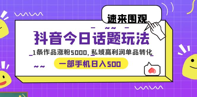 （6281期）抖音今日话题玩法，1条作品涨粉5000，私域高利润单品转化 一部手机日入500-千城资源网