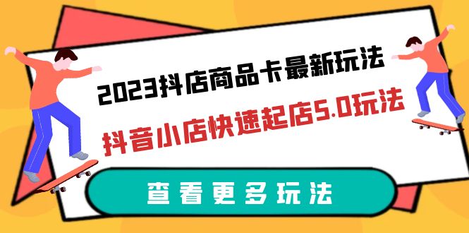（6295期）2023抖店商品卡最新玩法，抖音小店快速起店5.0玩法（11节课）-千城资源网