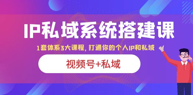 （6308期）IP私域 系统搭建课，视频号+私域 1套 体系 3大课程，打通你的个人ip私域-千城资源网