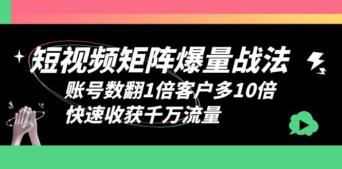 （6323期）短视频-矩阵爆量战法，账号数翻1倍客户多10倍，快速收获千万流量-千城资源网