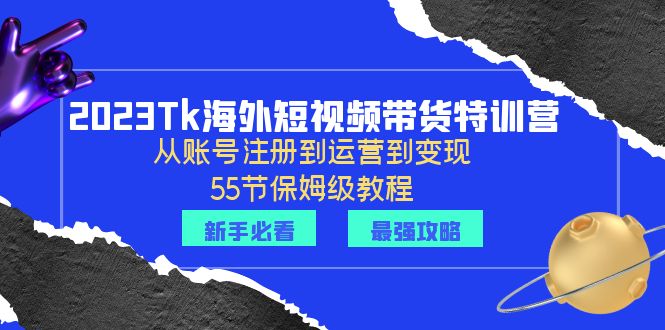 （6334期）2023Tk海外-短视频带货特训营：从账号注册到运营到变现-55节保姆级教程！-千城资源网