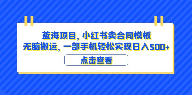 （6335期）蓝海项目 小红书卖合同模板 无脑搬运 一部手机日入500+（教程+4000份模板）-千城资源网