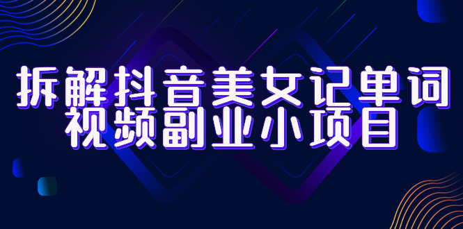（6338期）拆解抖音美女记单词视频副业小项目，一条龙玩法大解析（教程+素材）-千城资源网