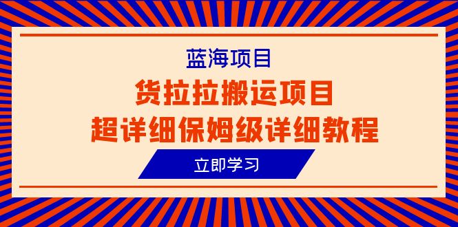 （6347期）蓝海项目，货拉拉搬运项目超详细保姆级详细教程（6节课）-千城资源网