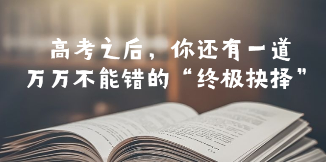 （6367期）某公众号付费文章——高考-之后，你还有一道万万不能错的“终极抉择”-千城资源网