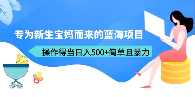 （6382期）专为新生宝妈而来的蓝海项目，操作得当日入500+简单且暴力（教程+工具）-千城资源网