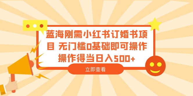 （6396期）蓝海刚需小红书订婚书项目 无门槛0基础即可操作 操作得当日入500+-千城资源网