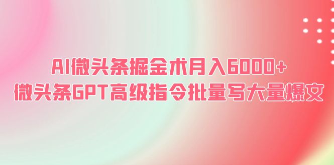 （6397期）AI微头条掘金术月入6000+ 微头条GPT高级指令批量写大量爆文-千城资源网