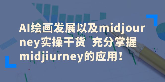 （6402期）AI绘画发展以及midjourney实操干货  充分掌握midjiurney的应用！-千城资源网