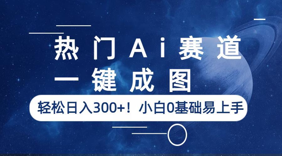 （6428期）热门Ai赛道，一键成图，轻松日入300+！小白0基础易上手-千城资源网