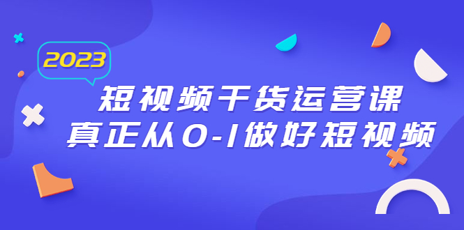 （6442期）2023短视频干货·运营课，真正从0-1做好短视频（30节课）-千城资源网
