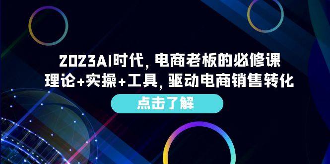 （6443期）2023AI·时代，电商老板的必修课，理论+实操+工具，驱动电商销售转化-千城资源网