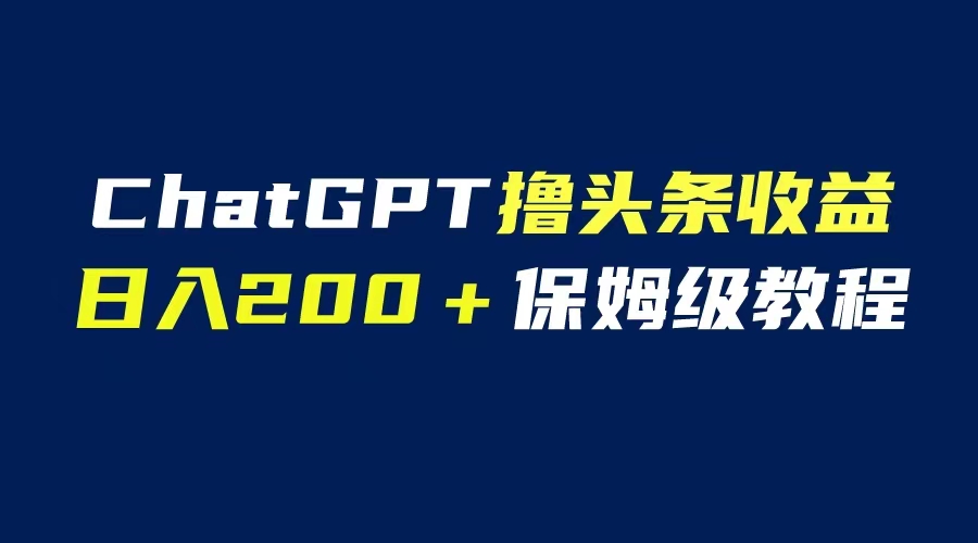 （6454期）GPT解放双手撸头条收益，日入200保姆级教程，自媒体小白无脑操作-千城资源网