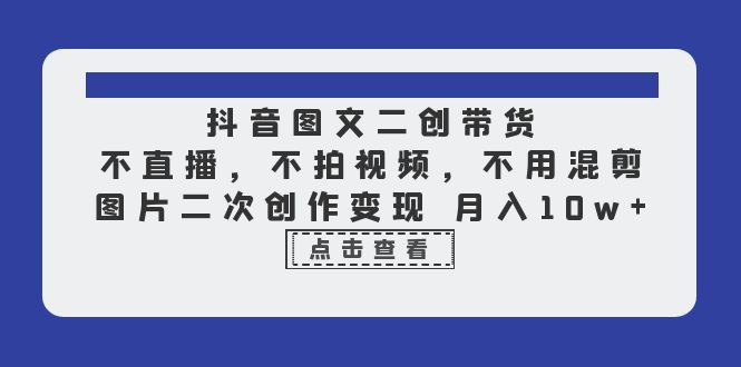 （6471期）抖音图文二创带货，不直播，不拍视频，不用混剪，图片二次创作变现 月入10w-千城资源网
